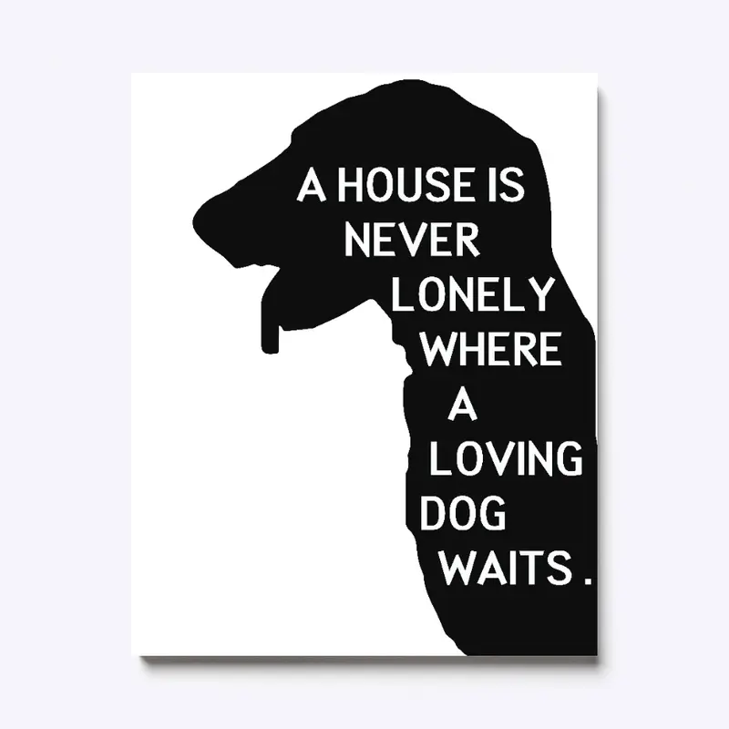 A HOUSE IS NEVER LONELY WHERE LOVING DOG